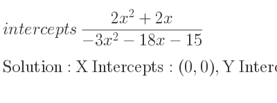 The intercepts of (2x^2+2x)/(-3x^2-18x-15) is X Intercepts: (0,0),Y Intercepts: (0,0)